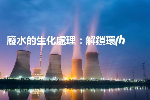 廢水的生化處理：解鎖環(huán)境保護(hù)新奇跡！